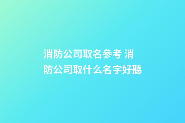 消防公司取名參考 消防公司取什么名字好聽-第1張-公司起名-玄機派